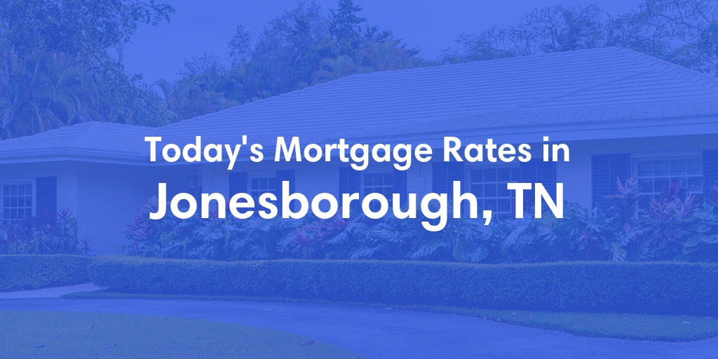 The Current Average Mortgage Rates in Jonesborough, TN - Updated: Sun, May 5, 2024