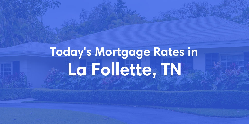 The Current Average Mortgage Rates in La Follette, TN - Updated: Sun, Apr 28, 2024