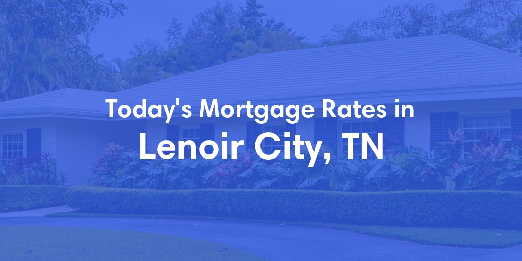 The Current Average Refinance Rates in Lenoir City, TN - Updated: Mon, May 20, 2024