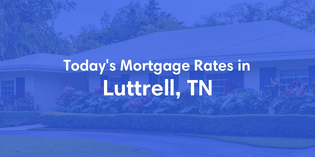 The Current Average Mortgage Rates in Luttrell, TN - Updated: Wed, May 1, 2024