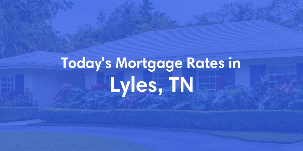 The Current Average Mortgage Rates in Lyles, TN - Updated: Mon, May 6, 2024