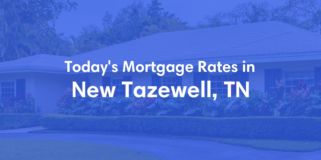 The Current Average Mortgage Rates in New Tazewell, TN - Updated: Tue, May 7, 2024
