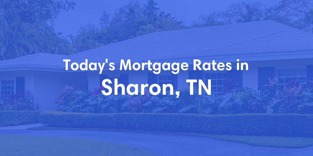 The Current Average Mortgage Rates in Sharon, TN - Updated: Sun, May 5, 2024