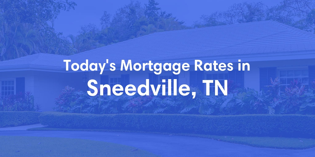 The Current Average Mortgage Rates in Sneedville, TN - Updated: Sat, May 4, 2024