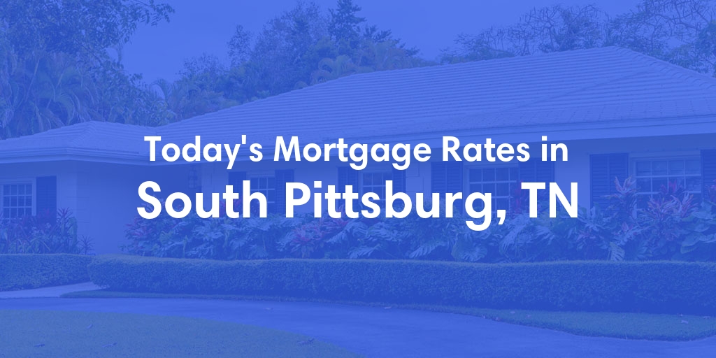 The Current Average Mortgage Rates in South Pittsburg, TN - Updated: Mon, May 6, 2024