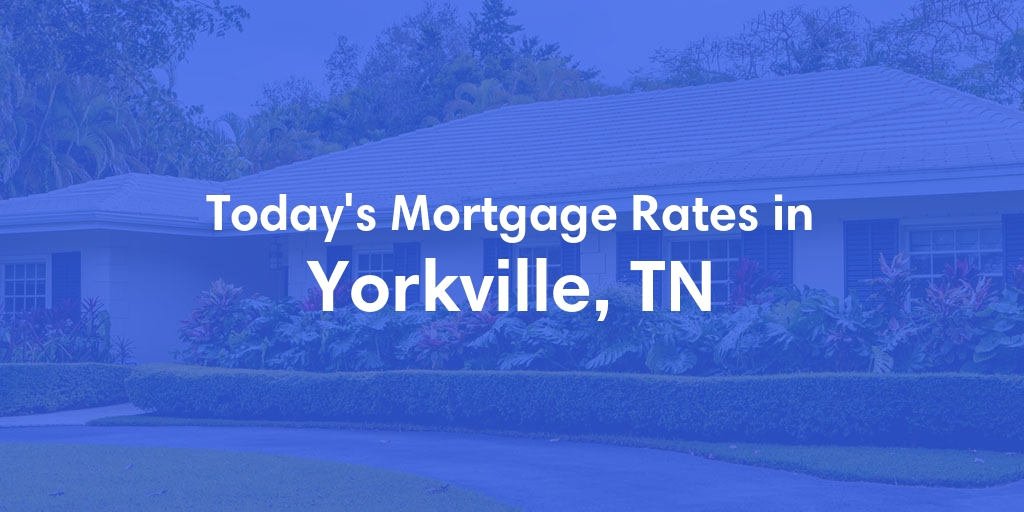 The Current Average Mortgage Rates in Yorkville, TN - Updated: Sat, May 4, 2024