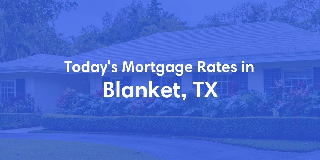 The Current Average Mortgage Rates in Blanket, TX - Updated: Sun, May 5, 2024