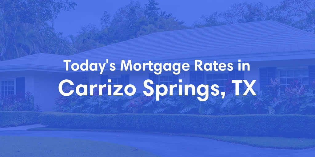 The Current Average Mortgage Rates in Carrizo Springs, TX - Updated: Tue, May 7, 2024