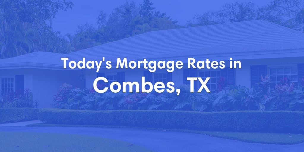 The Current Average Mortgage Rates in Combes, TX - Updated: Mon, May 6, 2024