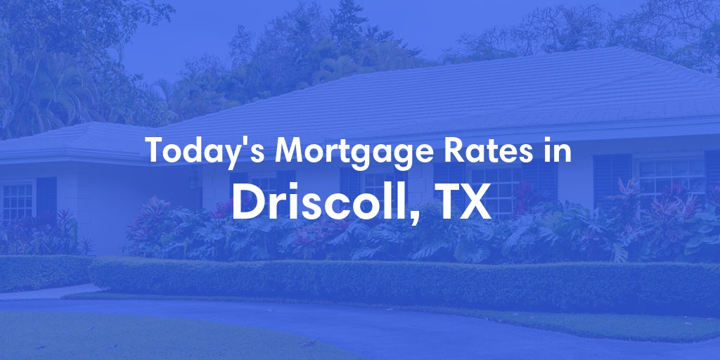 The Current Average Mortgage Rates in Driscoll, TX - Updated: Sat, May 4, 2024