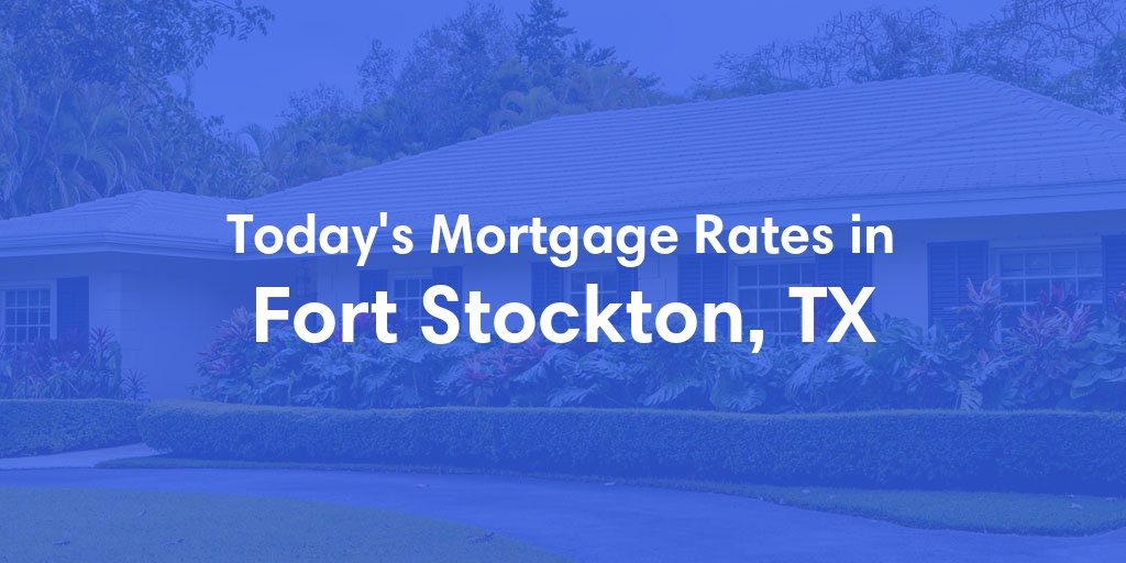 The Current Average Mortgage Rates in Fort Stockton, TX - Updated: Sun, May 5, 2024