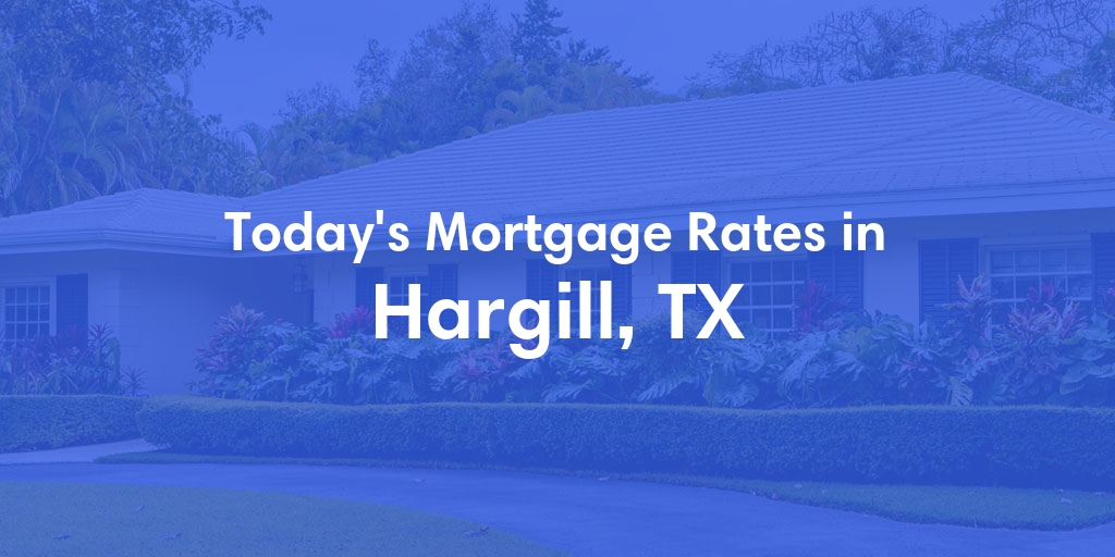 The Current Average Mortgage Rates in Hargill, TX - Updated: Fri, May 3, 2024