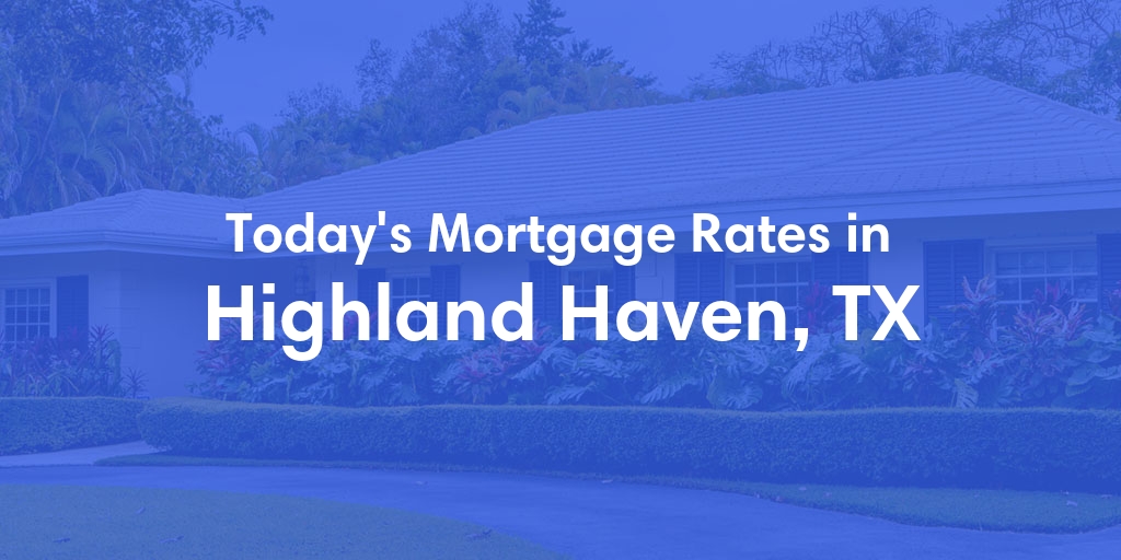 The Current Average Mortgage Rates in Highland Haven, TX - Updated: Mon, May 6, 2024