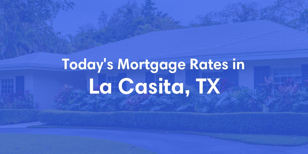 The Current Average Mortgage Rates in La Casita, TX - Updated: Mon, May 6, 2024