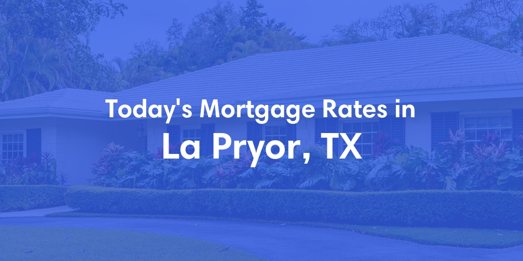 The Current Average Mortgage Rates in La Pryor, TX - Updated: Sun, May 5, 2024