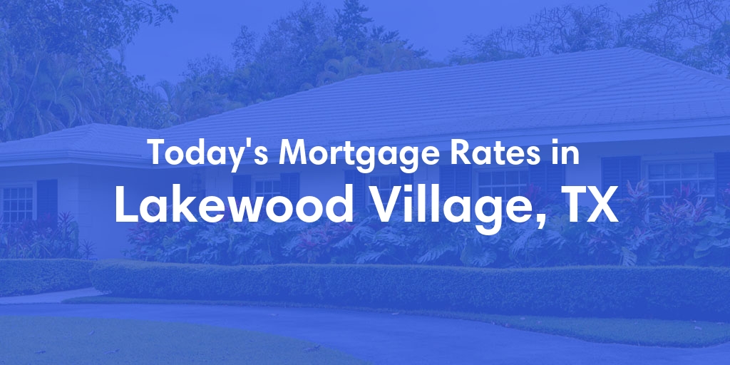 The Current Average Mortgage Rates in Lakewood Village, TX - Updated: Fri, May 3, 2024