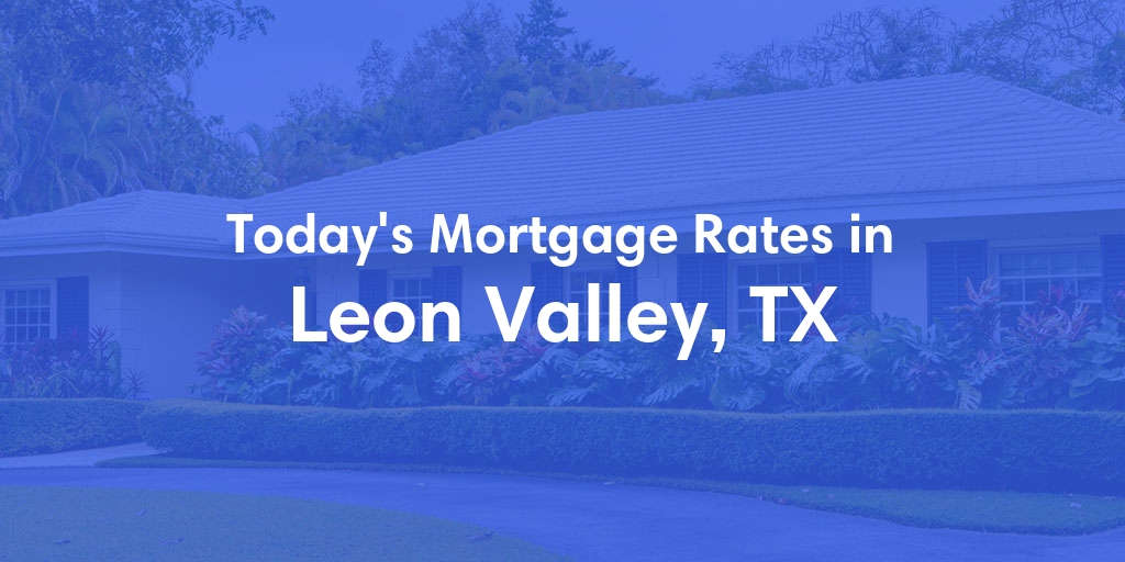 The Current Average Mortgage Rates in Leon Valley, TX - Updated: Sun, May 5, 2024