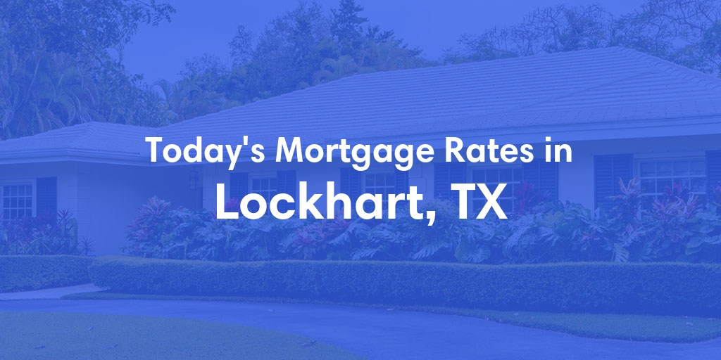 The Current Average Mortgage Rates in Lockhart, TX - Updated: Sat, May 4, 2024