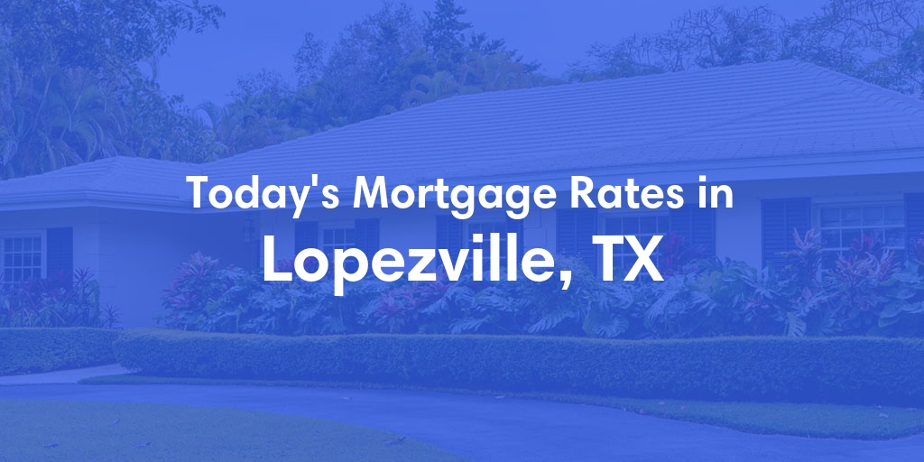 The Current Average Mortgage Rates in Lopezville, TX - Updated: Fri, May 3, 2024