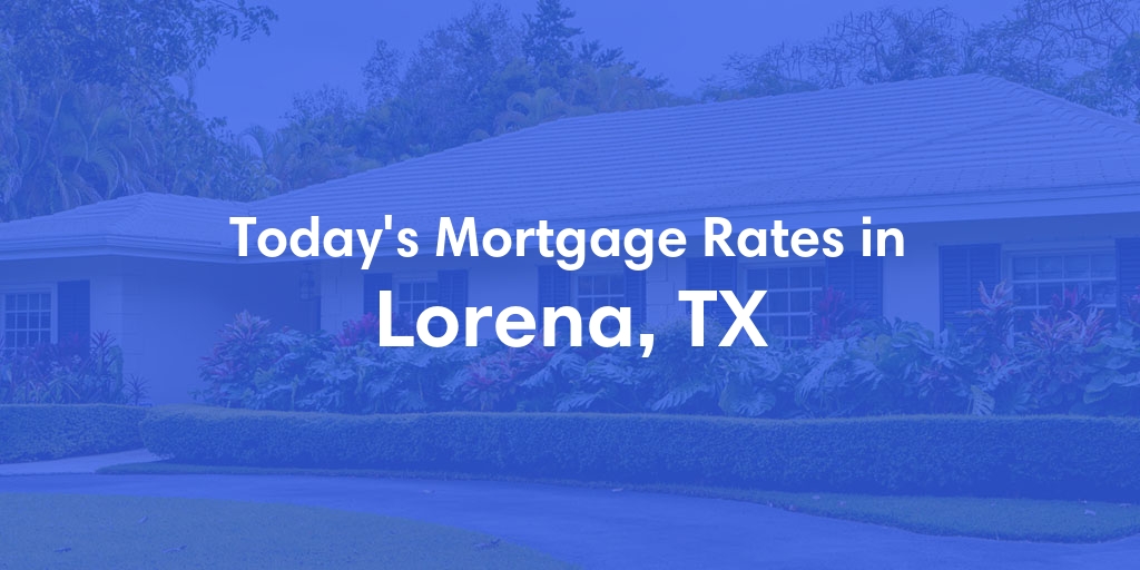 The Current Average Mortgage Rates in Lorena, TX - Updated: Mon, May 6, 2024