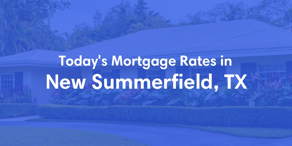 The Current Average Mortgage Rates in New Summerfield, TX - Updated: Sat, Apr 27, 2024