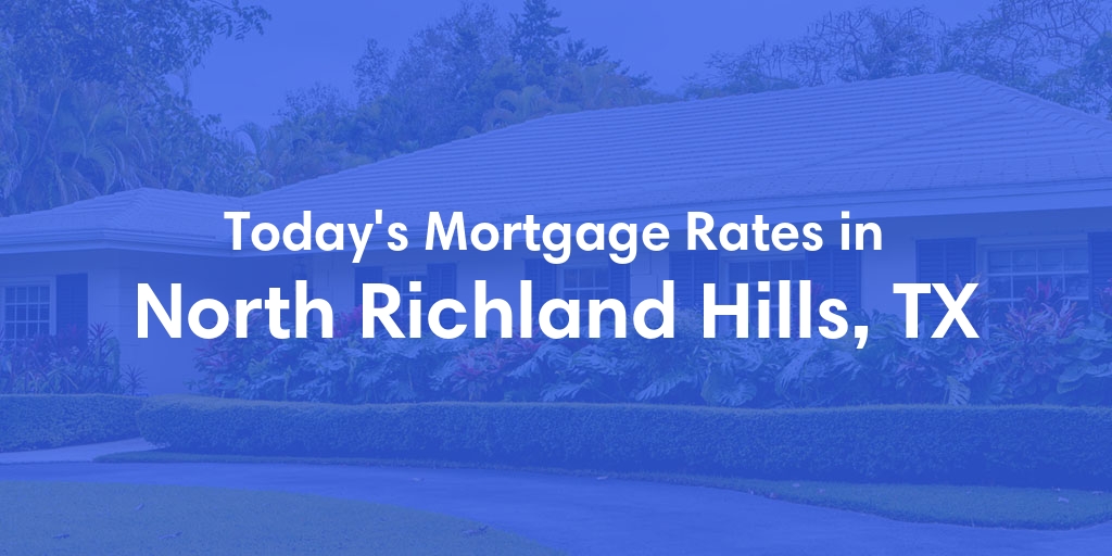 The Current Average Mortgage Rates in North Richland Hills, TX - Updated: Mon, May 6, 2024