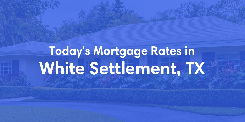 The Current Average Mortgage Rates in White Settlement, TX - Updated: Mon, May 6, 2024
