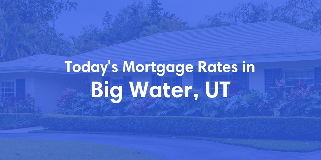 The Current Average Mortgage Rates in Big Water, UT - Updated: Mon, Apr 29, 2024