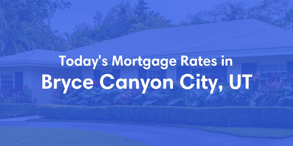 The Current Average Mortgage Rates in Bryce Canyon City, UT - Updated: Thu, May 2, 2024