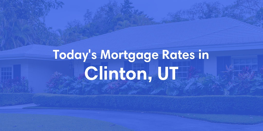 The Current Average Mortgage Rates in Clinton, UT - Updated: Thu, May 2, 2024