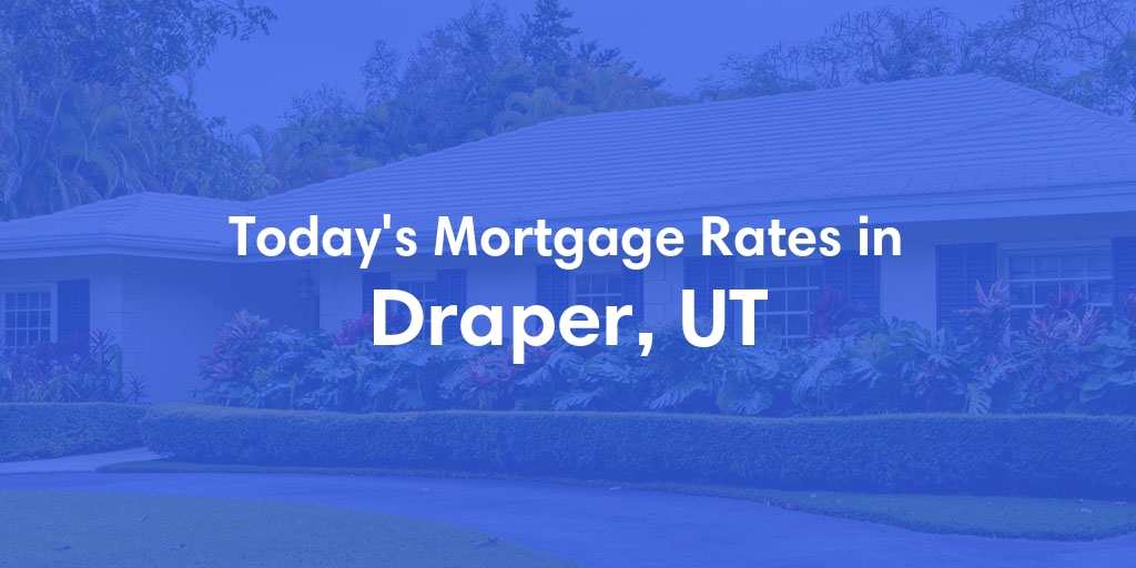 The Current Average Mortgage Rates in Draper, UT - Updated: Mon, May 6, 2024