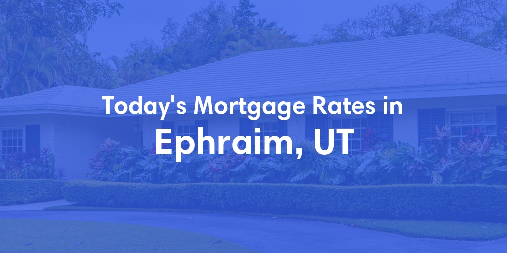 The Current Average Mortgage Rates in Ephraim, UT - Updated: Mon, Apr 29, 2024