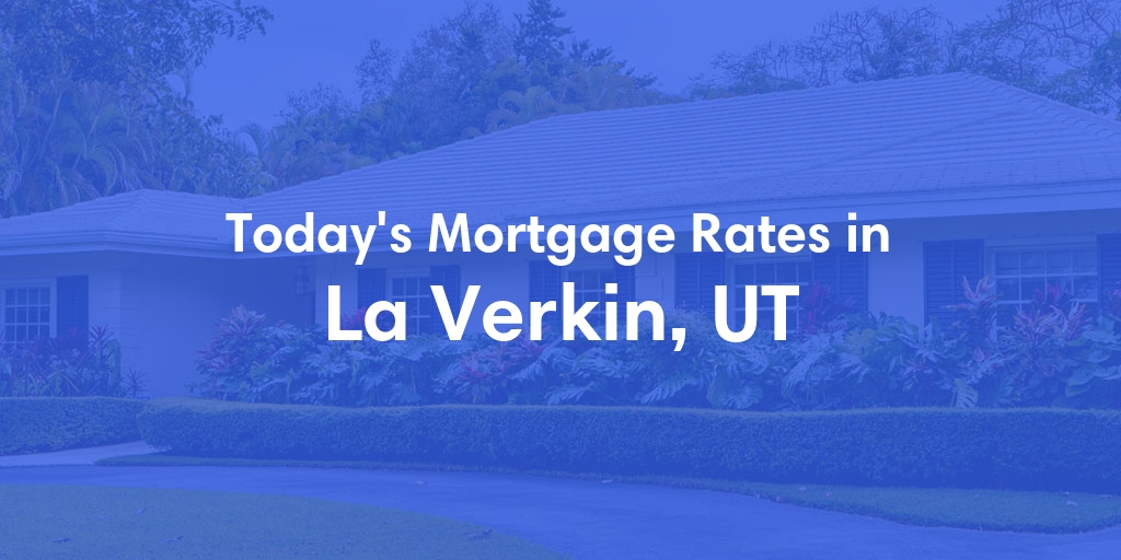 The Current Average Mortgage Rates in La Verkin, UT - Updated: Mon, May 6, 2024