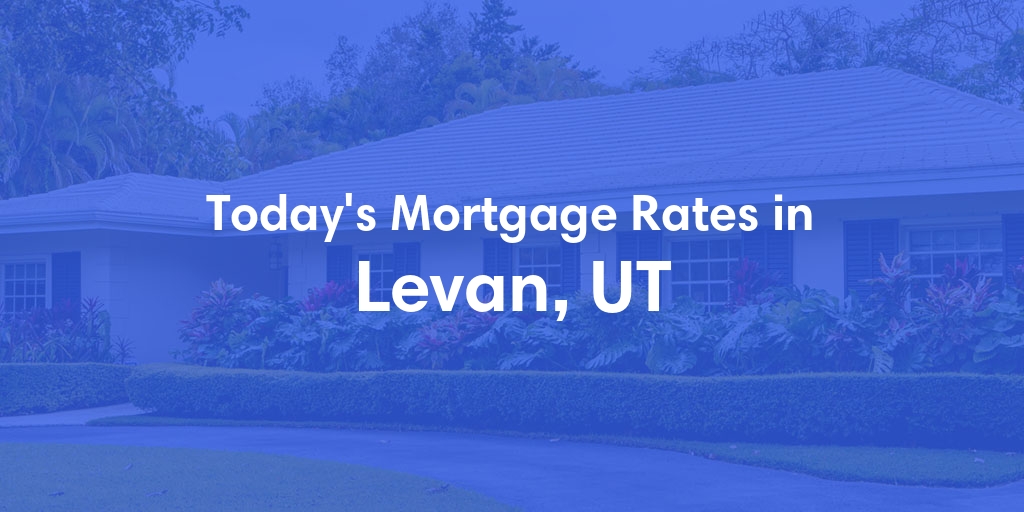 The Current Average Mortgage Rates in Levan, UT - Updated: Sat, Apr 27, 2024