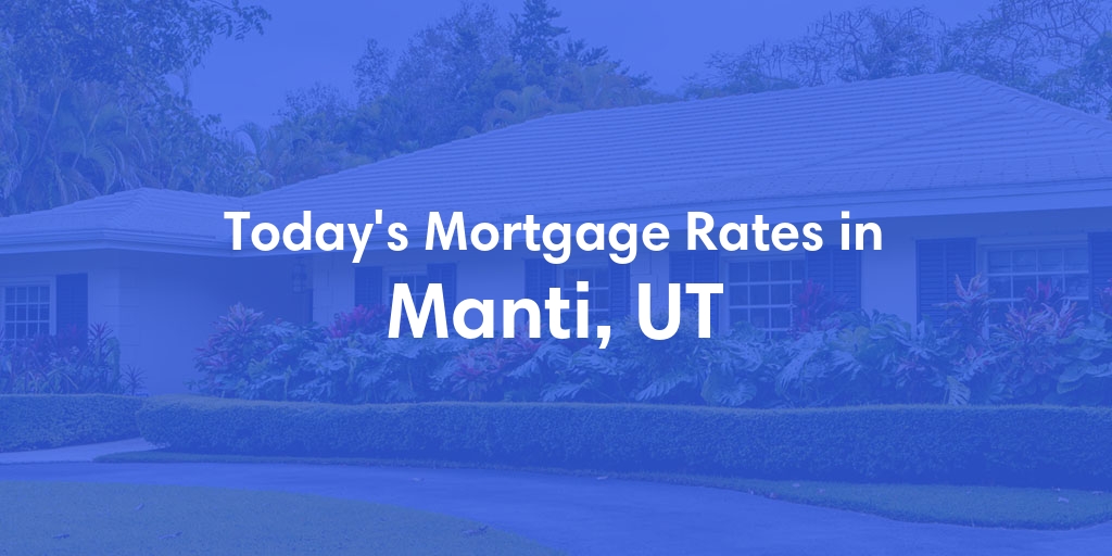 The Current Average Mortgage Rates in Manti, UT - Updated: Mon, Apr 29, 2024