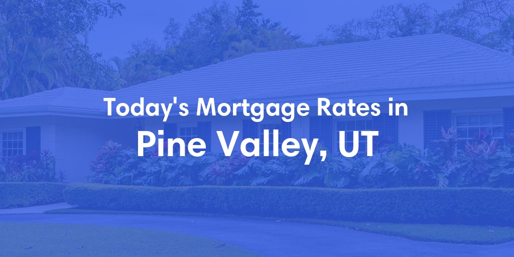 The Current Average Mortgage Rates in Pine Valley, UT - Updated: Mon, May 6, 2024