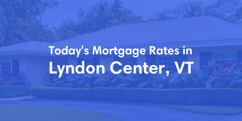 The Current Average Mortgage Rates in Lyndon Center, VT - Updated: Sat, May 4, 2024
