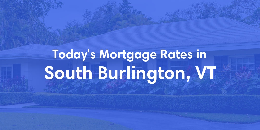 The Current Average Mortgage Rates in South Burlington, VT - Updated: Fri, May 3, 2024