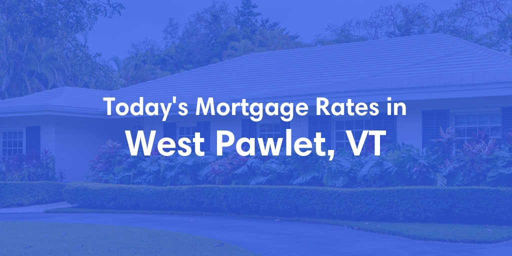 The Current Average Mortgage Rates in West Pawlet, VT - Updated: Sat, Apr 27, 2024