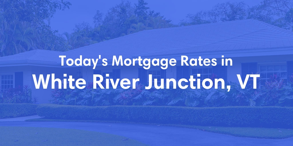 The Current Average Mortgage Rates in White River Junction, VT - Updated: Tue, May 7, 2024