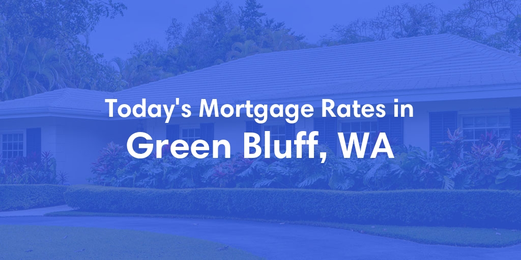 The Current Average Mortgage Rates in Green Bluff, WA - Updated: Sun, Apr 28, 2024