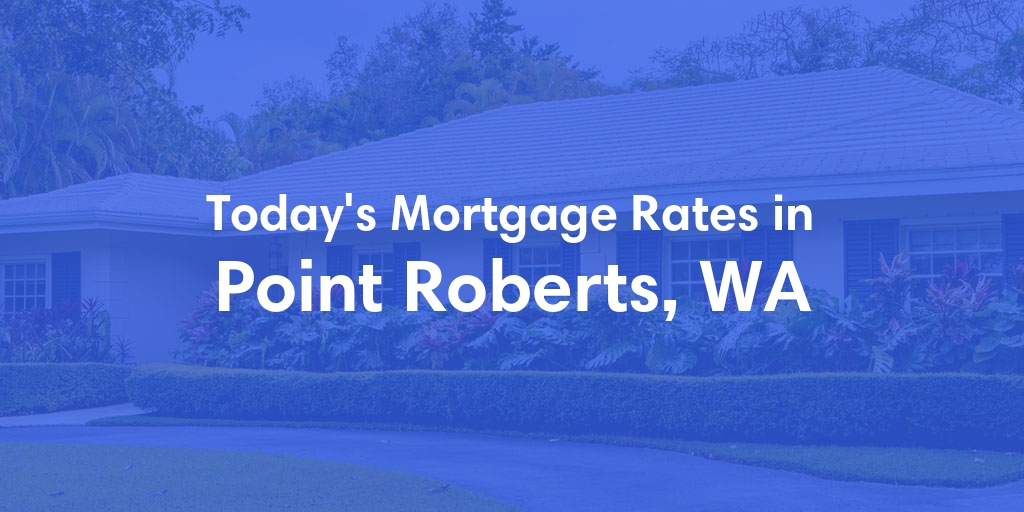 The Current Average Mortgage Rates in Point Roberts, WA - Updated: Sun, May 5, 2024