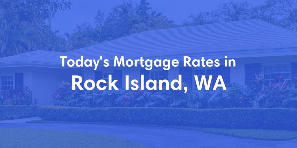 The Current Average Mortgage Rates in Rock Island, WA - Updated: Wed, May 8, 2024