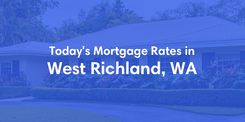 The Current Average Mortgage Rates in West Richland, WA - Updated: Wed, May 1, 2024