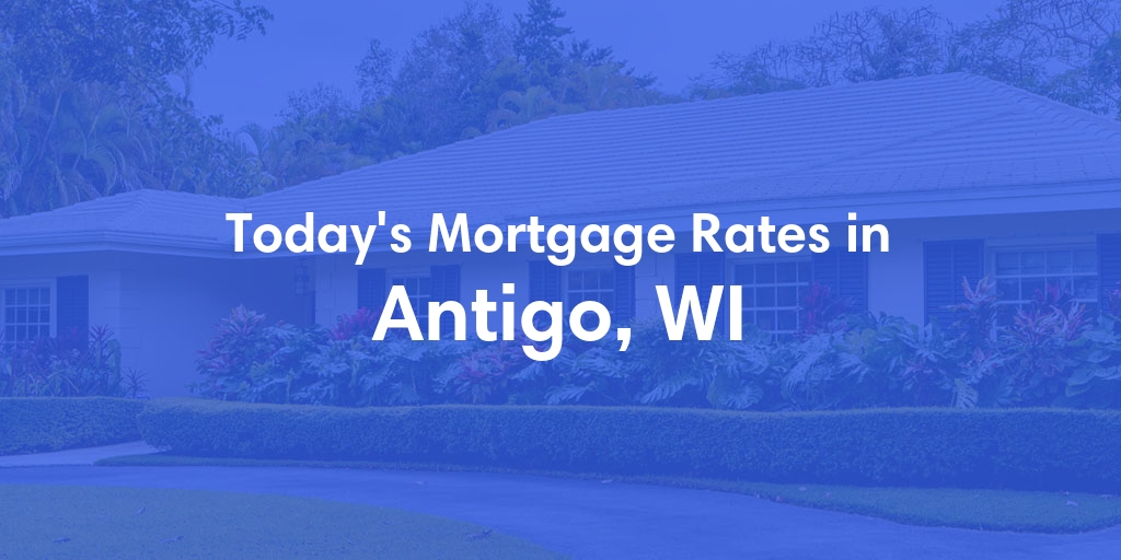 The Current Average Mortgage Rates in Antigo, WI - Updated: Thu, May 2, 2024