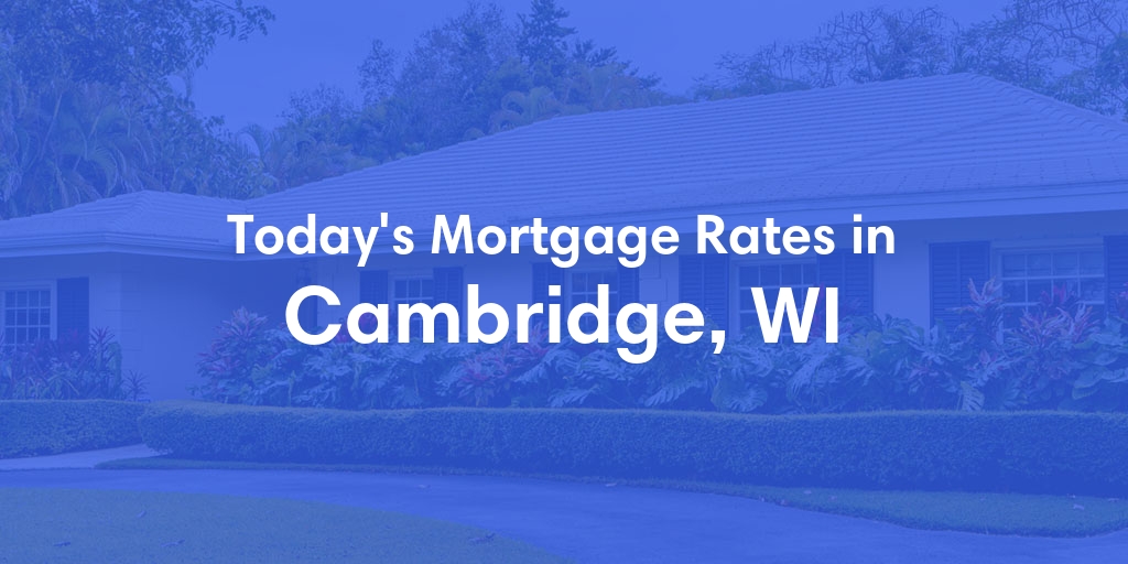 The Current Average Mortgage Rates in Cambridge, WI - Updated: Fri, May 3, 2024