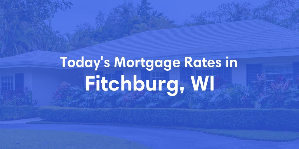 The Current Average Mortgage Rates in Fitchburg, WI - Updated: Fri, May 3, 2024