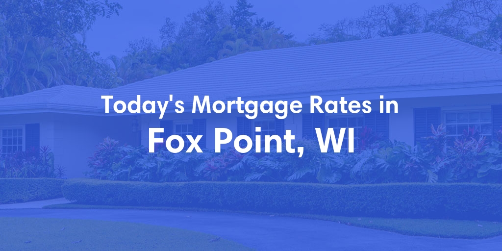 The Current Average Mortgage Rates in Fox Point, WI - Updated: Wed, May 8, 2024