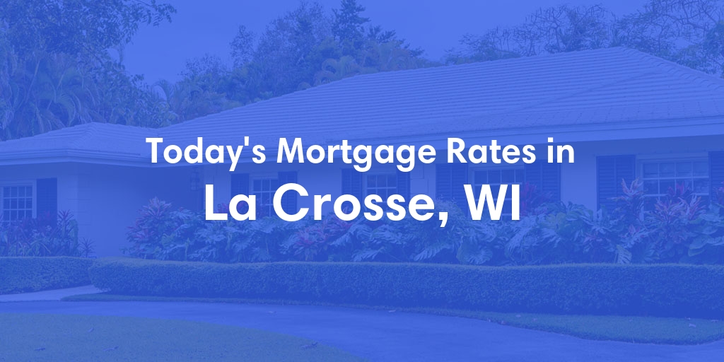 The Current Average Mortgage Rates in La Crosse, WI - Updated: Wed, May 8, 2024