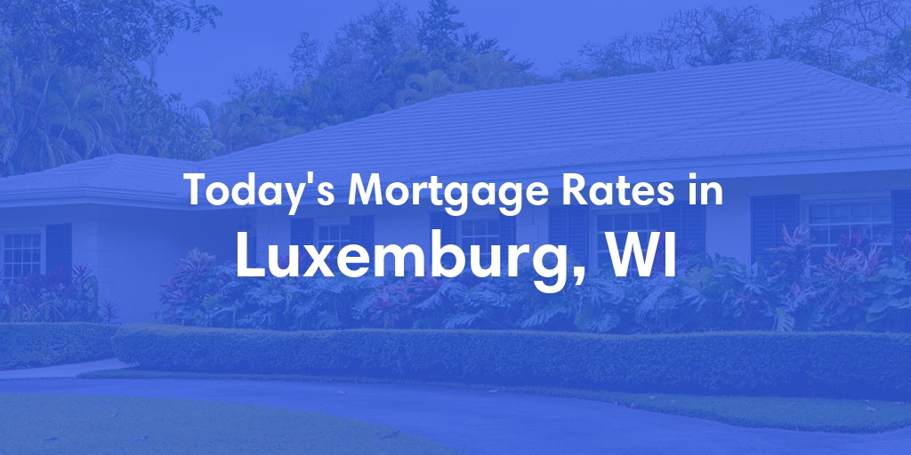 The Current Average Mortgage Rates in Luxemburg, WI - Updated: Tue, Apr 30, 2024